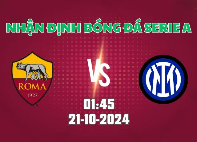 Nhận định bóng đá Roma vs Inter 01h45 ngày 21/10/2024